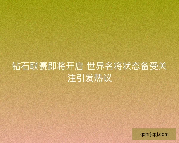 钻石联赛即将开启 世界名将状态备受关注引发热议