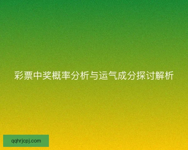 彩票中奖概率分析与运气成分探讨解析