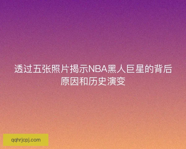 透过五张照片揭示NBA黑人巨星的背后原因和历史演变